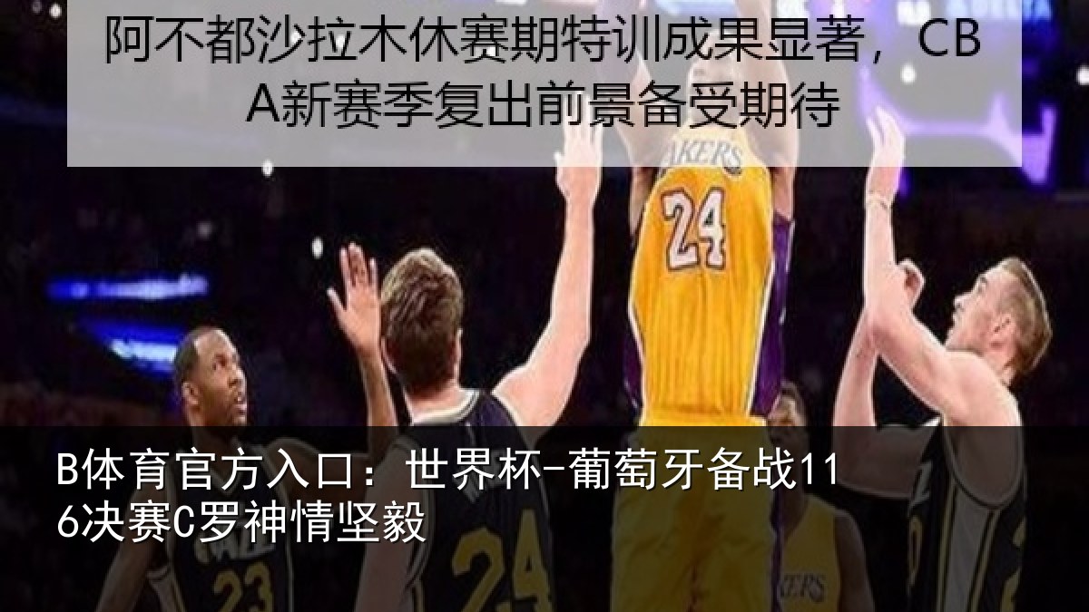 B体育官方入口：世界杯-葡萄牙备战116决赛C罗神情坚毅