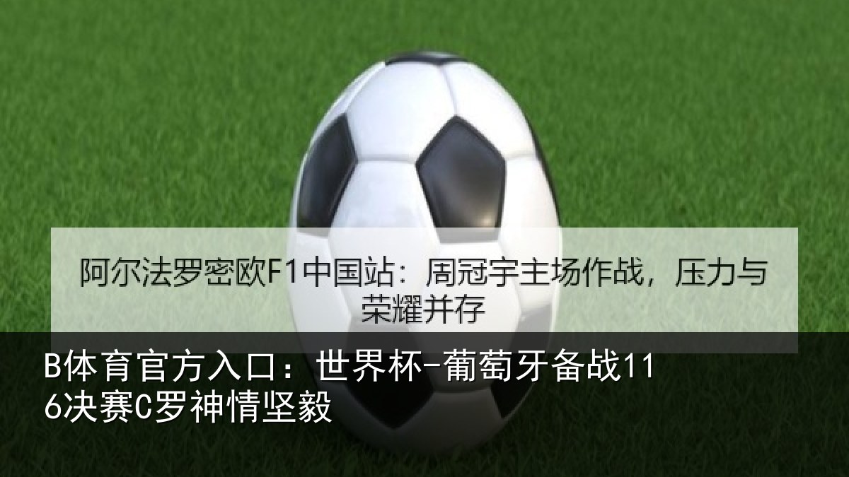 B体育官方入口：世界杯-葡萄牙备战116决赛C罗神情坚毅