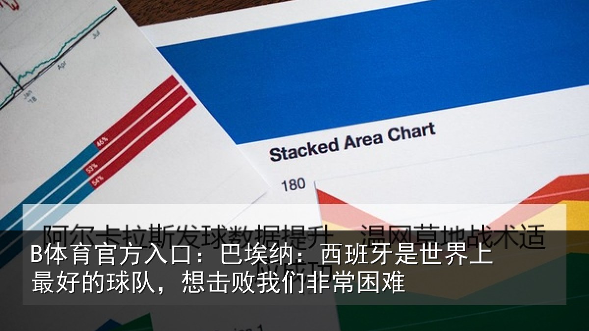 B体育官方入口：巴埃纳：西班牙是世界上最好的球队，想击败我们非常困难