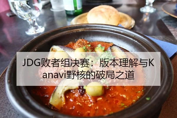 JDG败者组决赛：版本理解与Kanavi野核的破局之道