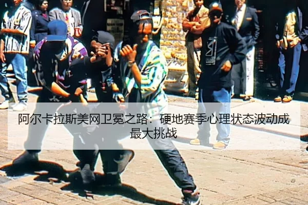 a-er-ka-la-si-mei-wang-wei-mian-zhi-lu-ying-di-sai-ji-xin-li-zhuang-tai-bo-dong-cheng-zui-da-tiao-zhan-2-506.jpg