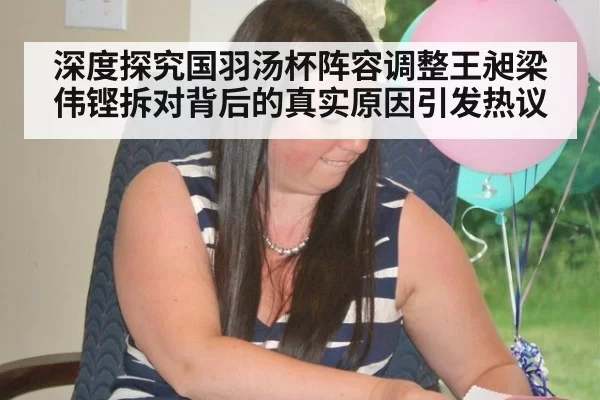 深度探究国羽汤杯阵容调整王昶梁伟铿拆对背后的真实原因引发热议